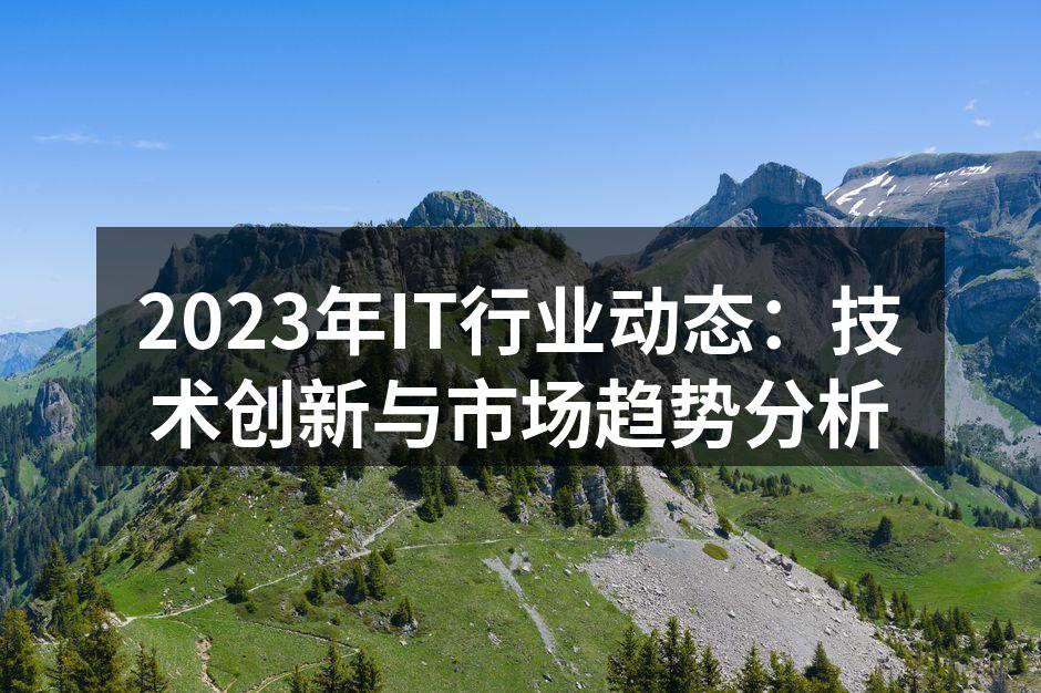 2023年IT行业动态：技术创新与市场趋势分析